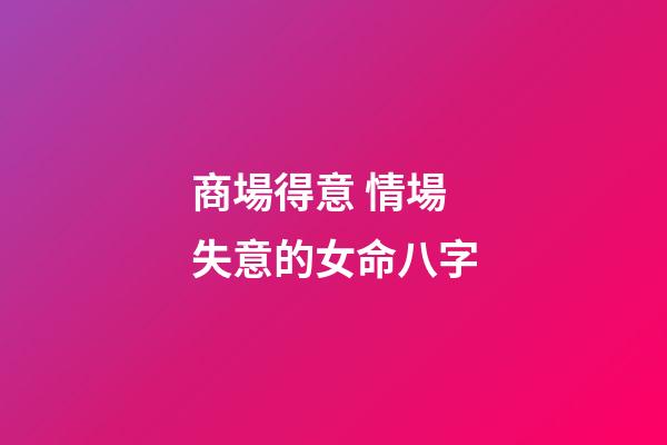 商場得意 情場失意的女命八字